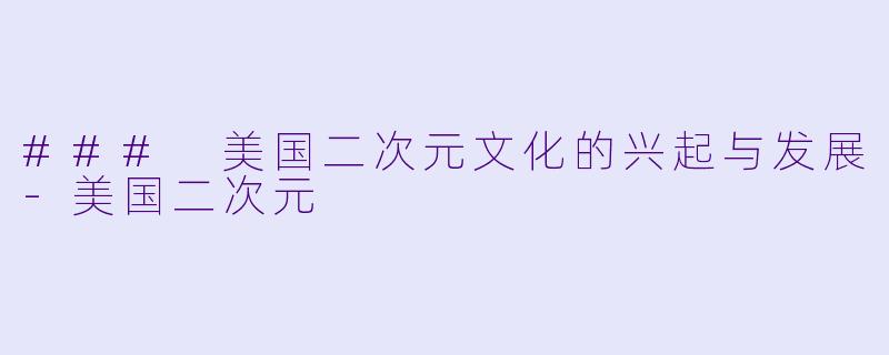 ### 美国二次元文化的兴起与发展-美国二次元