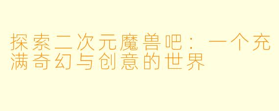 探索二次元魔兽吧：一个充满奇幻与创意的世界