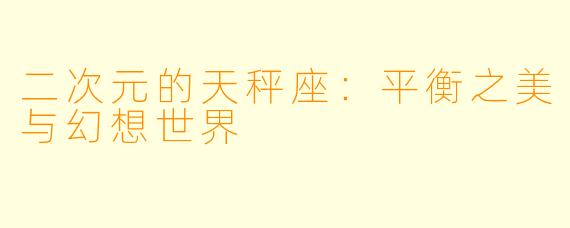二次元的天秤座：平衡之美与幻想世界