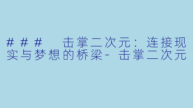 ### 击掌二次元：连接现实与梦想的桥梁-击掌二次元