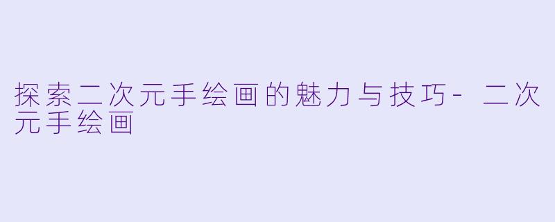 探索二次元手绘画的魅力与技巧
