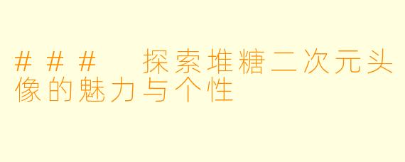 ### 探索堆糖二次元头像的魅力与个性