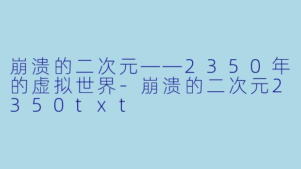 崩溃的二次元——2350年的虚拟世界-崩溃的二次元2350txt