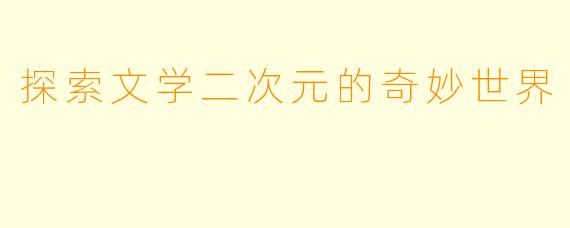 探索文学二次元的奇妙世界