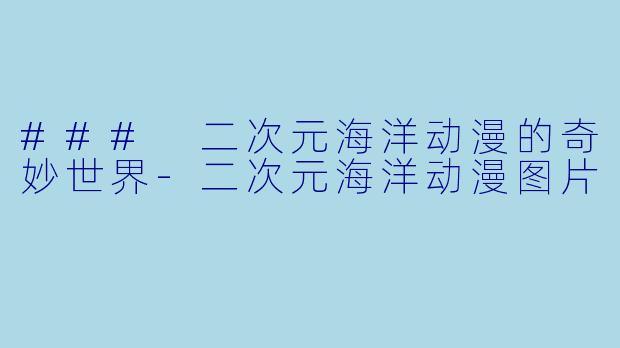 ### 二次元海洋动漫的奇妙世界-二次元海洋动漫图片