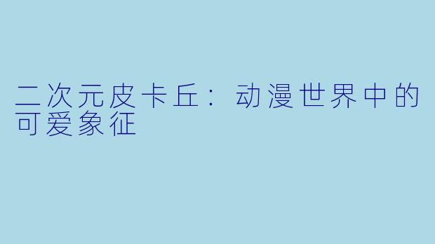 二次元皮卡丘：动漫世界中的可爱象征