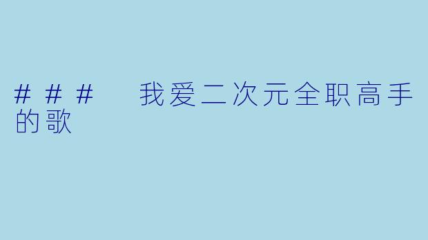 ### 我爱二次元全职高手的歌