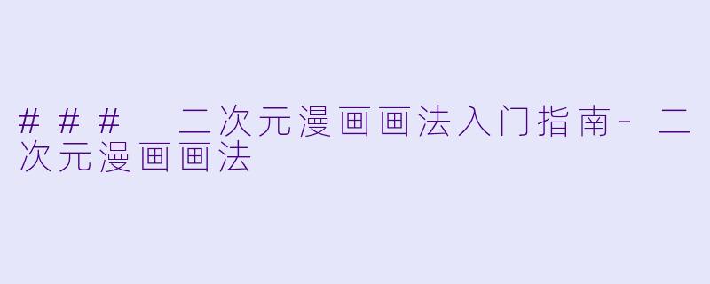 ### 二次元漫画画法入门指南-二次元漫画画法
