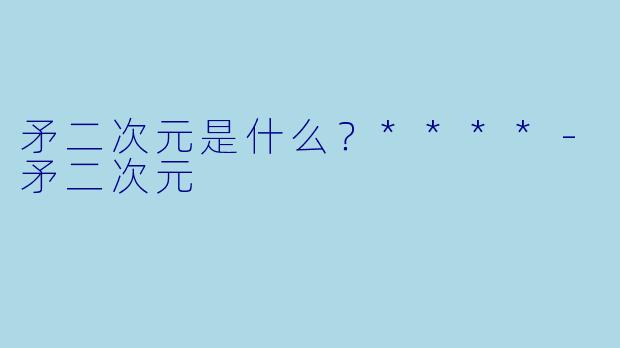 矛二次元是什么?****