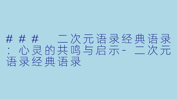 ### 二次元语录经典语录：心灵的共鸣与启示-二次元语录经典语录