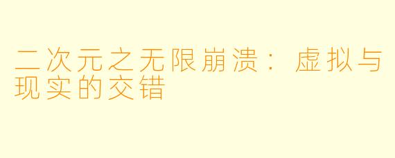 二次元之无限崩溃：虚拟与现实的交错