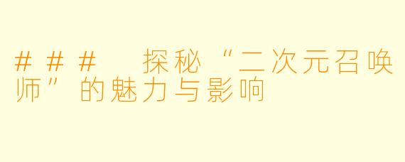 ### 探秘“二次元召唤师”的魅力与影响