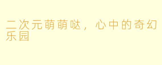 二次元萌萌哒，心中的奇幻乐园
