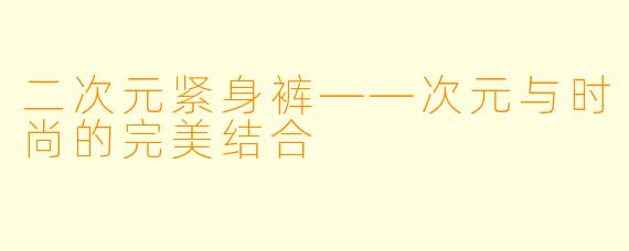 二次元紧身裤——次元与时尚的完美结合