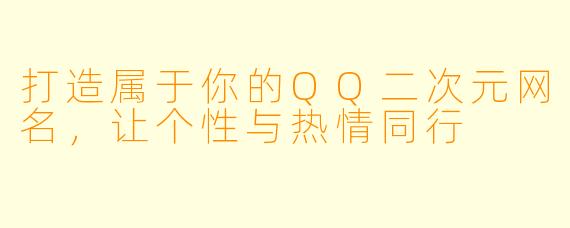 打造属于你的QQ二次元网名，让个性与热情同行