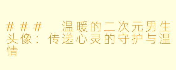 ### 温暖的二次元男生头像：传递心灵的守护与温情