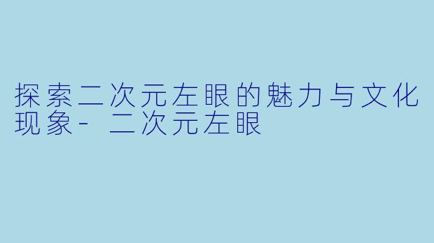 探索二次元左眼的魅力与文化现象