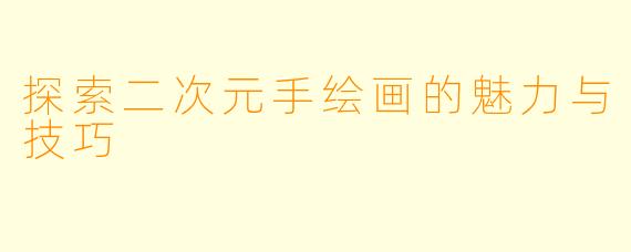 探索二次元手绘画的魅力与技巧