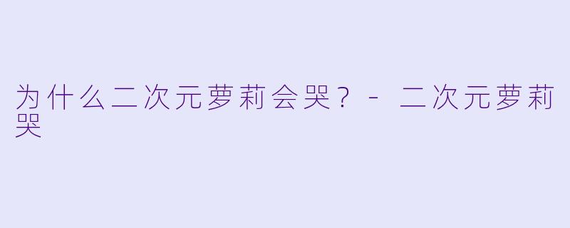 为什么二次元萝莉会哭？-二次元萝莉哭