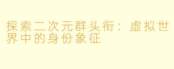 探索二次元群头衔：虚拟世界中的身份象征