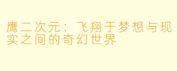 鹰二次元：飞翔于梦想与现实之间的奇幻世界