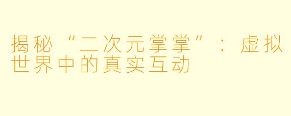 揭秘“二次元掌掌”：虚拟世界中的真实互动