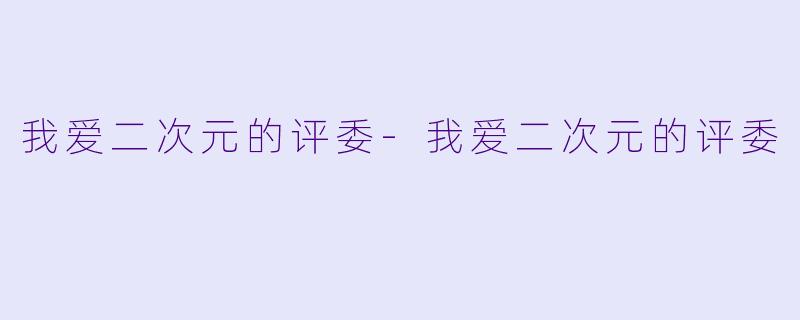 我爱二次元的评委-我爱二次元的评委