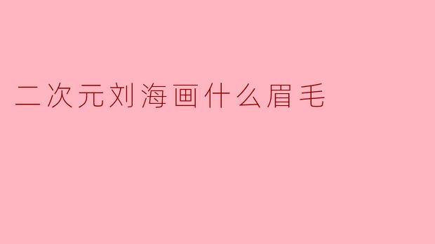 二次元刘海画什么眉毛