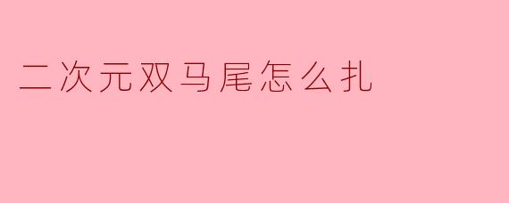 二次元双马尾怎么扎