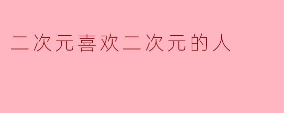 二次元喜欢二次元的人