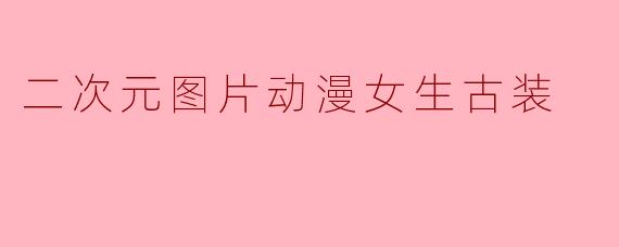 二次元图片动漫女生古装
