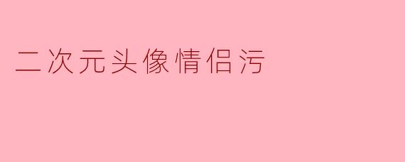 二次元头像情侣污