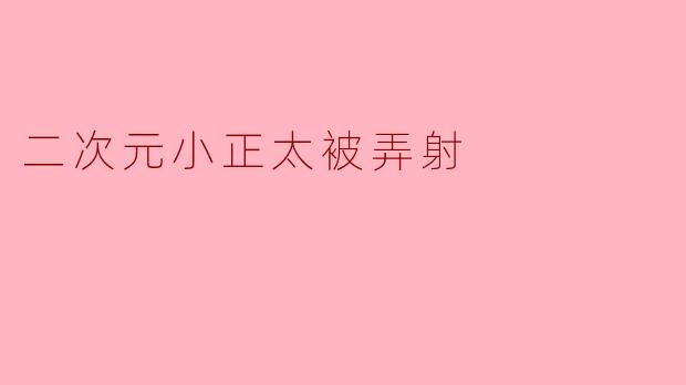 二次元小正太被弄射