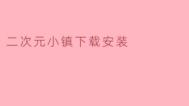 ### 探索“二次元小镇”:下载安装指南