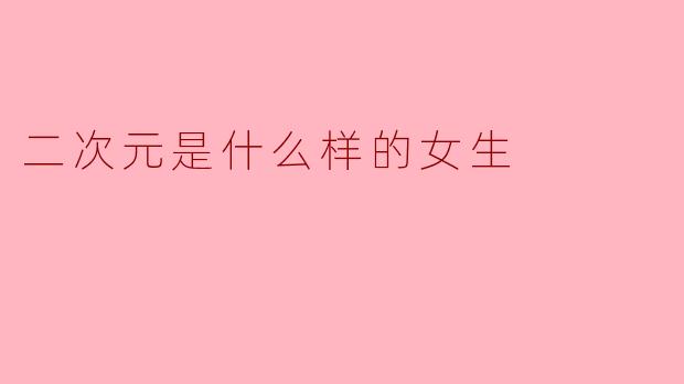 ### 二次元是什么样的女生