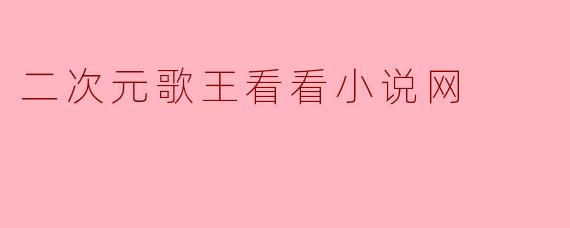 二次元歌王看看小说网