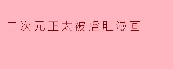 二次元正太被虐肛漫画