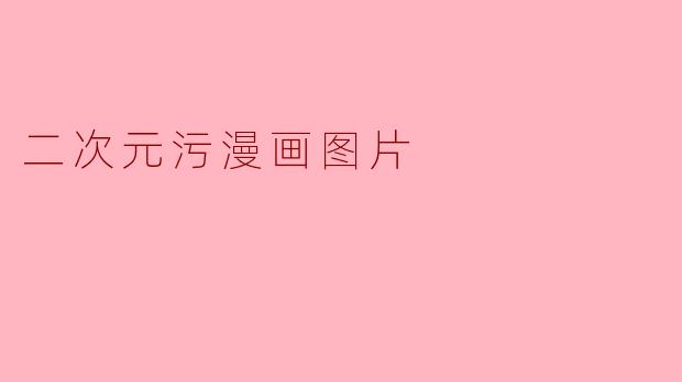 什么是“二次元污漫画图片”?**
