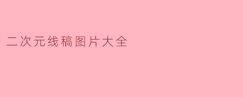 ### 二次元线稿图片大全:绘画爱好者的灵感源泉