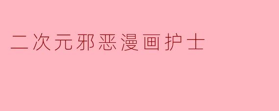 二次元邪恶漫画护士