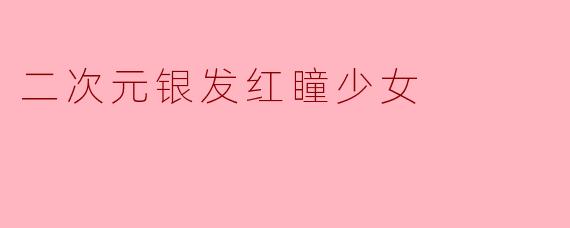 二次元的魅力:银发红瞳少女的独特魅力