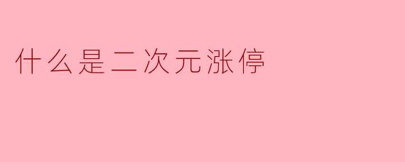 什么是二次元涨停