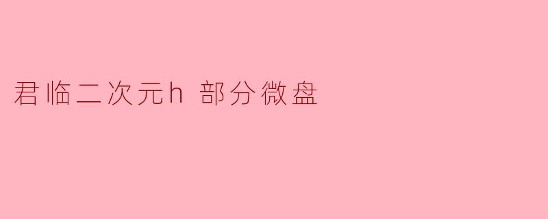 君临二次元h部分微盘