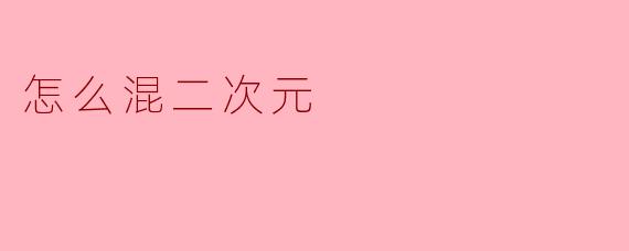 怎么混二次元