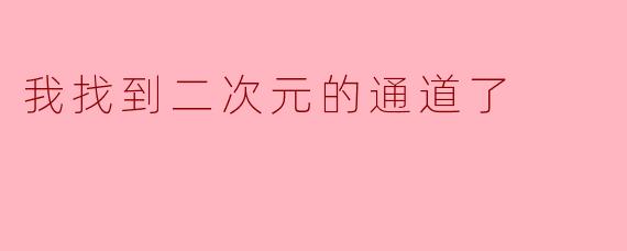 我找到二次元的通道了