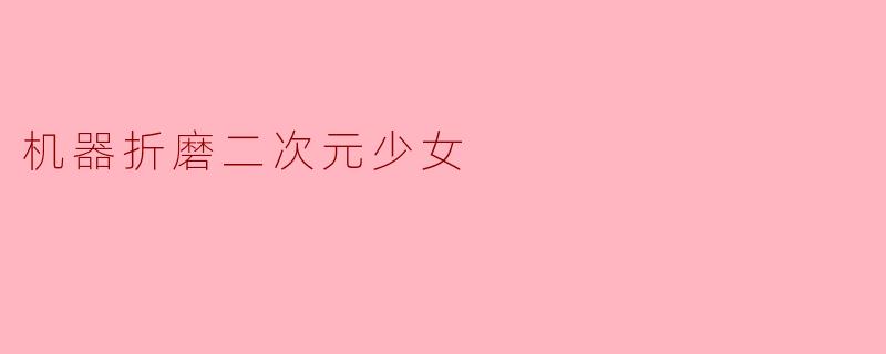 机器折磨二次元少女