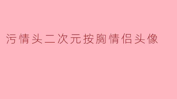 污情头二次元按胸情侣头像