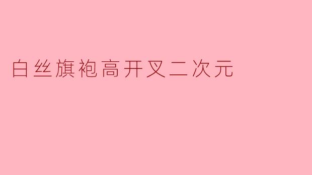白丝旗袍高开叉二次元