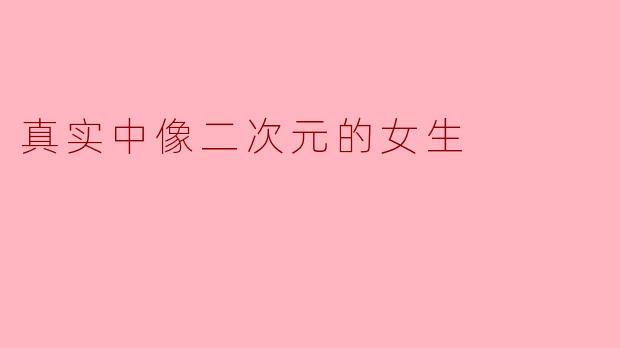 真实中像二次元的女生