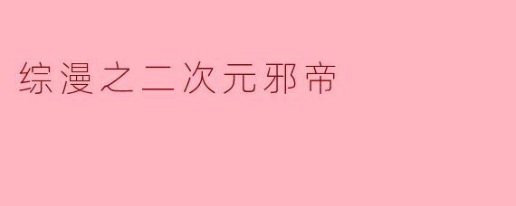 综漫之二次元邪帝